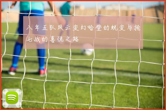 八年五队风云变幻哈登的蜕变与抢七战的喜悦之路