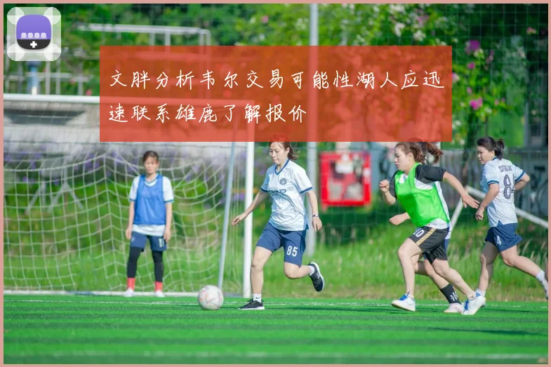 文胖分析韦尔交易可能性湖人应迅速联系雄鹿了解报价