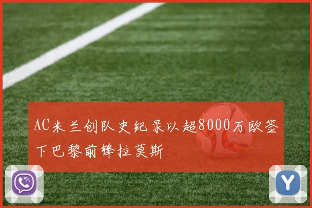 AC米兰创队史纪录以超8000万欧签下巴黎前锋拉莫斯