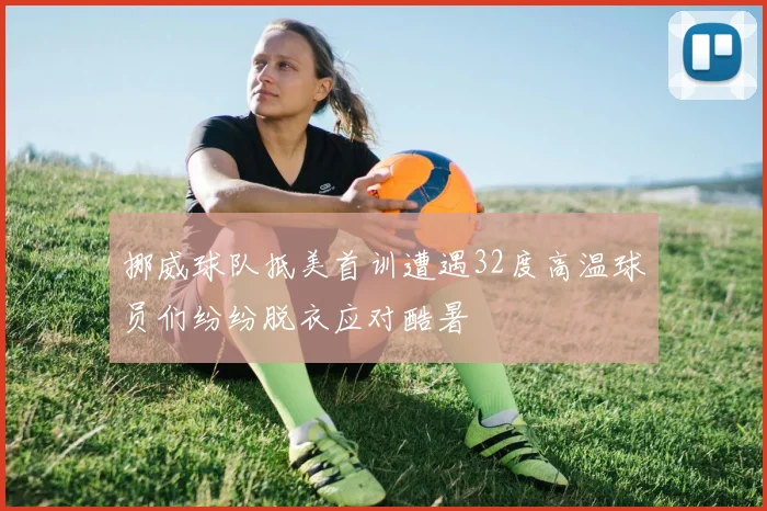 挪威球队抵美首训遭遇32度高温球员们纷纷脱衣应对酷暑