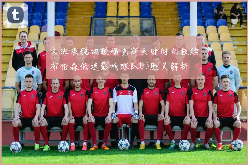 文班表现回暖福克斯关键时刻救赎布伦森低迷影响球队G3胜负解析
